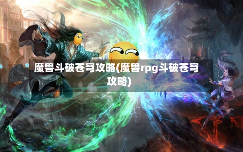 魔兽斗破苍穹攻略(魔兽rpg斗破苍穹攻略)