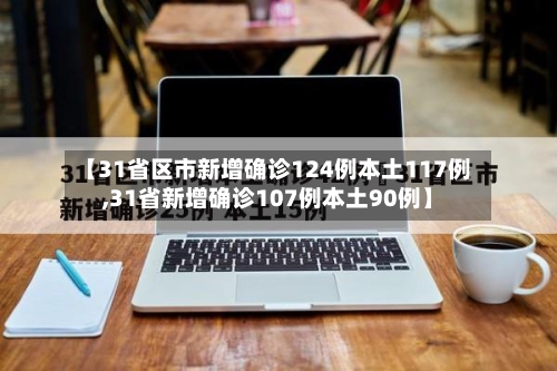【31省区市新增确诊124例本土117例,31省新增确诊107例本土90例】-第2张图片