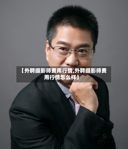 【外聘摄影师费用行情,外聘摄影师费用行情怎么样】-第3张图片