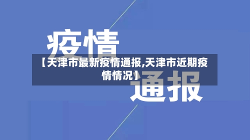 【天津市最新疫情通报,天津市近期疫情情况】