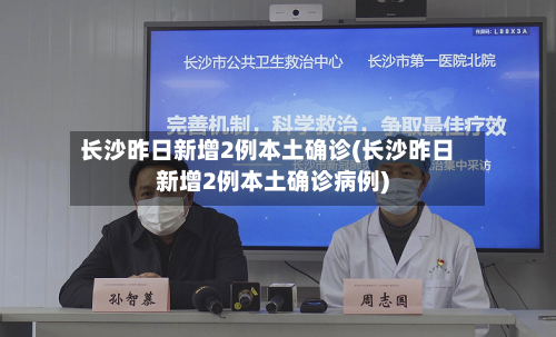 长沙昨日新增2例本土确诊(长沙昨日新增2例本土确诊病例)