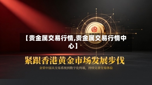 【贵金属交易行情,贵金属交易行情中心】-第1张图片