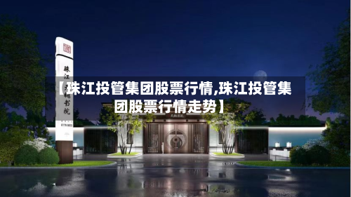 【珠江投管集团股票行情,珠江投管集团股票行情走势】