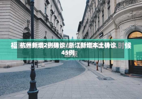 杭州新增2例确诊/浙江新增本土确诊45例-第1张图片