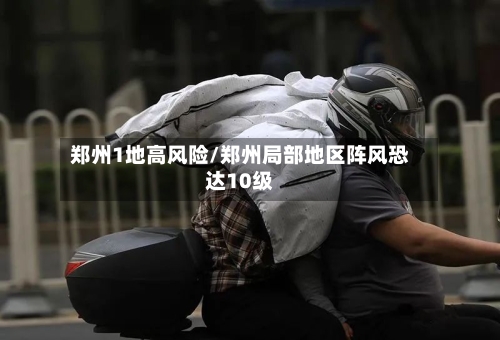 郑州1地高风险/郑州局部地区阵风恐达10级