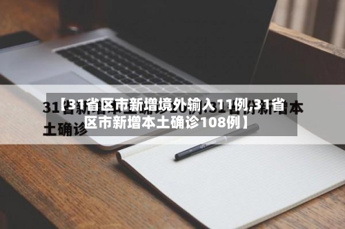 【31省区市新增境外输入11例,31省区市新增本土确诊108例】