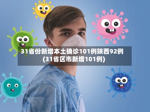 31省份新增本土确诊101例陕西92例(31省区市新增101例)-第1张图片