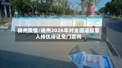杨州疫情/杨州2026年对全国退役军人持优待证免门票吗
