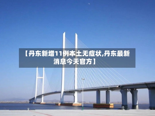 【丹东新增11例本土无症状,丹东最新消息今天官方】
