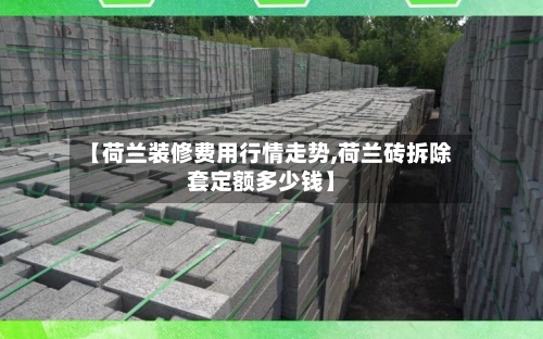 【荷兰装修费用行情走势,荷兰砖拆除套定额多少钱】-第1张图片