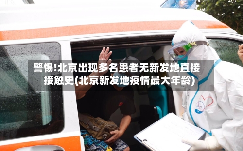 警惕!北京出现多名患者无新发地直接接触史(北京新发地疫情最大年龄)-第1张图片