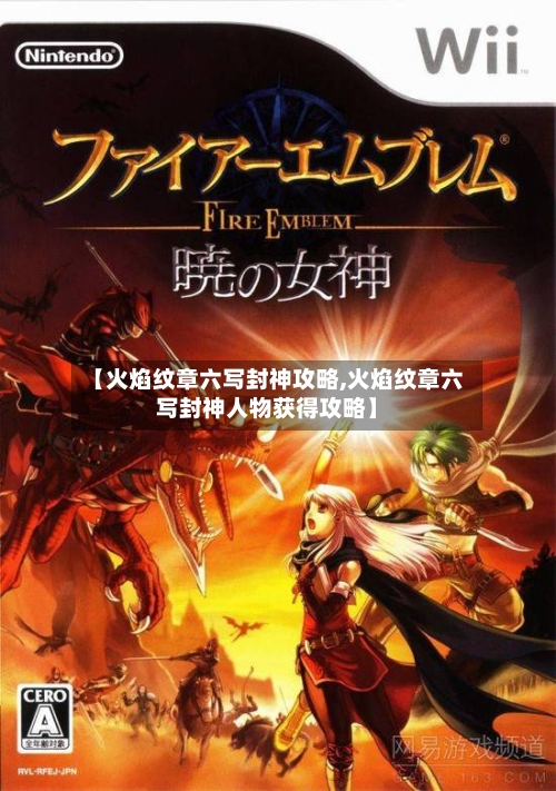 【火焰纹章六写封神攻略,火焰纹章六写封神人物获得攻略】-第1张图片