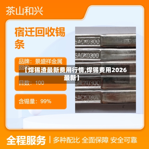 【焊锡渣最新费用行情,焊锡费用2026最新】-第1张图片