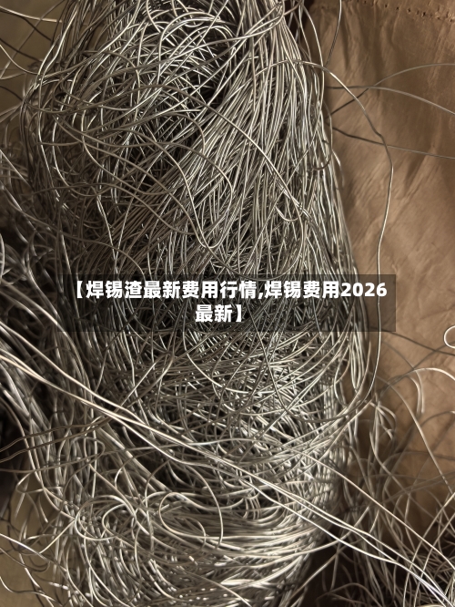 【焊锡渣最新费用行情,焊锡费用2026最新】-第2张图片