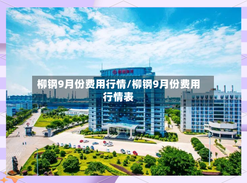 柳钢9月份费用行情/柳钢9月份费用行情表-第1张图片