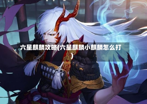 六星麒麟攻略(六星麒麟小麒麟怎么打)-第1张图片