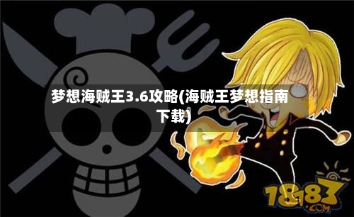 梦想海贼王3.6攻略(海贼王梦想指南下载)-第1张图片