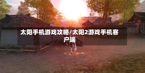 太阳手机游戏攻略/太阳2游戏手机客户端