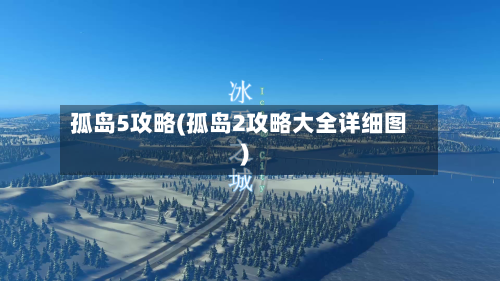 孤岛5攻略(孤岛2攻略大全详细图)-第1张图片