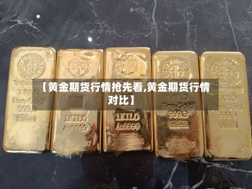 【黄金期货行情抢先看,黄金期货行情对比】-第1张图片