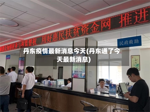 丹东疫情最新消息今天(丹东通了今天最新消息)-第1张图片