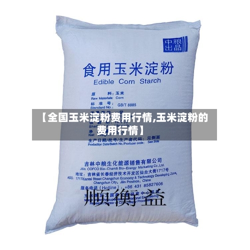【全国玉米淀粉费用行情,玉米淀粉的费用行情】-第2张图片