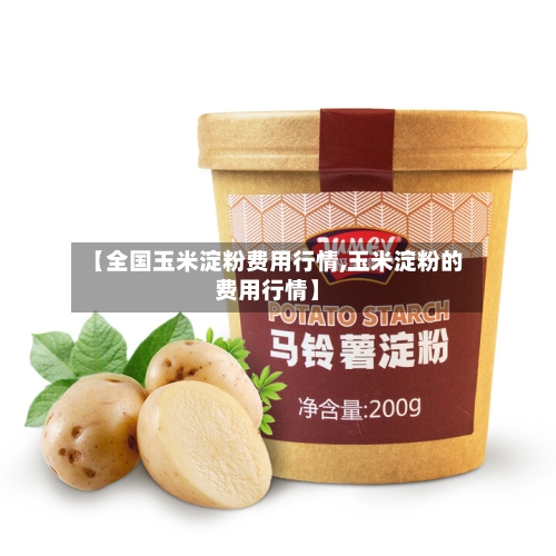 【全国玉米淀粉费用行情,玉米淀粉的费用行情】-第1张图片