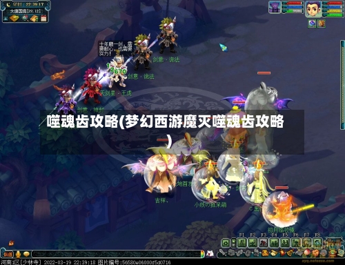 噬魂齿攻略(梦幻西游魔灭噬魂齿攻略)