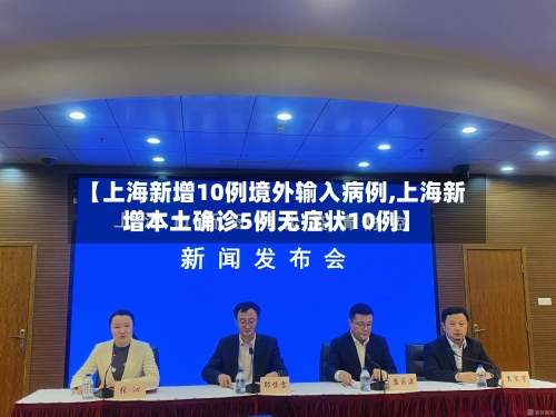 【上海新增10例境外输入病例,上海新增本土确诊5例无症状10例】-第2张图片
