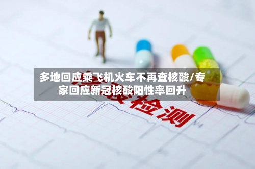 多地回应乘飞机火车不再查核酸/专家回应新冠核酸阳性率回升-第2张图片