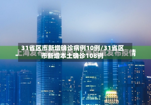 31省区市新增确诊病例10例/31省区市新增本土确诊108例-第3张图片