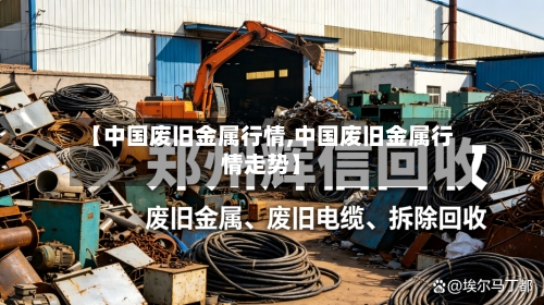 【中国废旧金属行情,中国废旧金属行情走势】