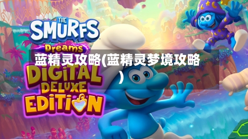蓝精灵攻略(蓝精灵梦境攻略)-第3张图片