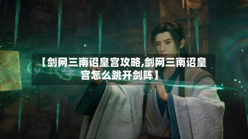 【剑网三南诏皇宫攻略,剑网三南诏皇宫怎么跳开剑阵】