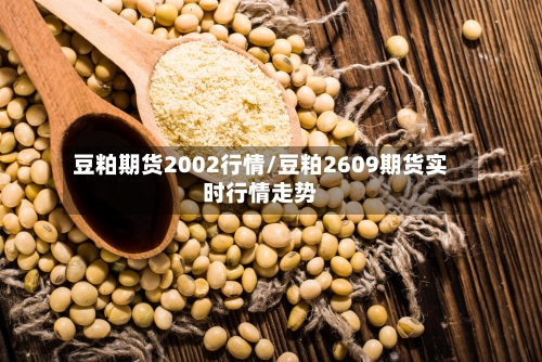 豆粕期货2002行情/豆粕2609期货实时行情走势