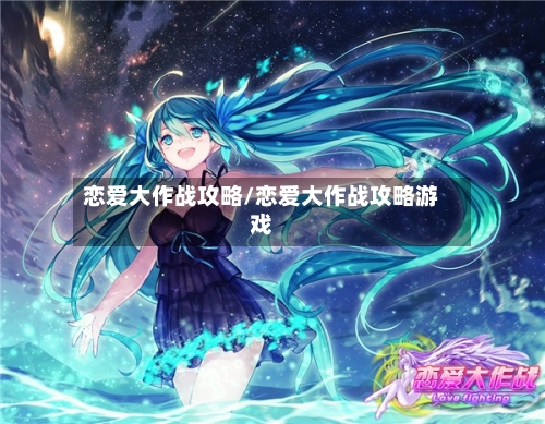 恋爱大作战攻略/恋爱大作战攻略游戏