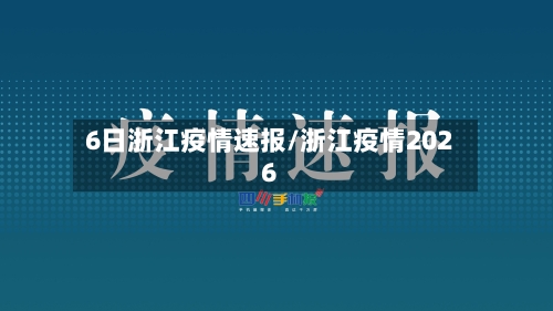 6日浙江疫情速报/浙江疫情2026-第2张图片