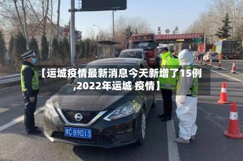 【运城疫情最新消息今天新增了15例,2022年运城 疫情】