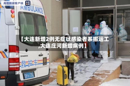 【大连新增2例无症状感染者系搬运工,大连庄河新增病例】