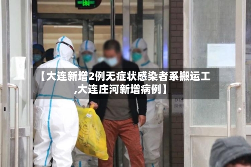 【大连新增2例无症状感染者系搬运工,大连庄河新增病例】-第3张图片