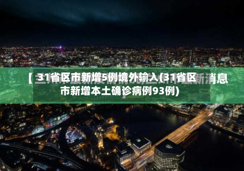 31省区市新增5例境外输入(31省区市新增本土确诊病例93例)
