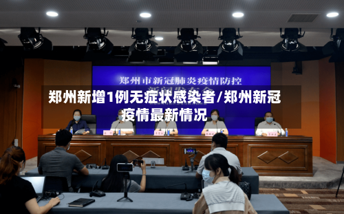 郑州新增1例无症状感染者/郑州新冠疫情最新情况