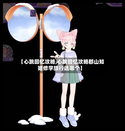 【心跳回忆攻略,心跳回忆攻略郡山知姬修学旅行选哪个】-第2张图片