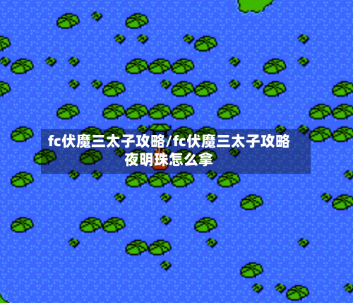fc伏魔三太子攻略/fc伏魔三太子攻略夜明珠怎么拿-第2张图片