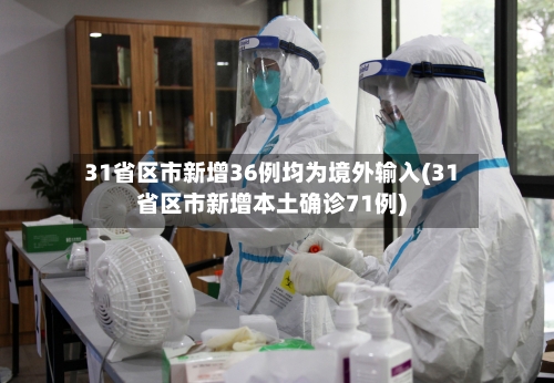 31省区市新增36例均为境外输入(31省区市新增本土确诊71例)-第2张图片