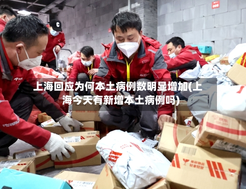 上海回应为何本土病例数明显增加(上海今天有新增本土病例吗)-第1张图片