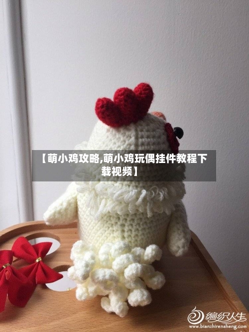 【萌小鸡攻略,萌小鸡玩偶挂件教程下载视频】