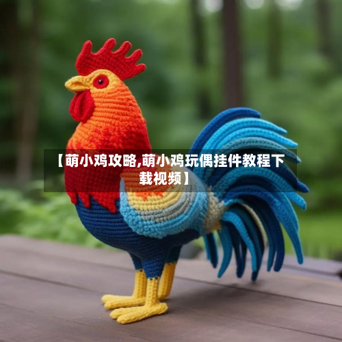 【萌小鸡攻略,萌小鸡玩偶挂件教程下载视频】-第3张图片