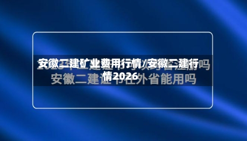 安徽二建矿业费用行情/安徽二建行情2026