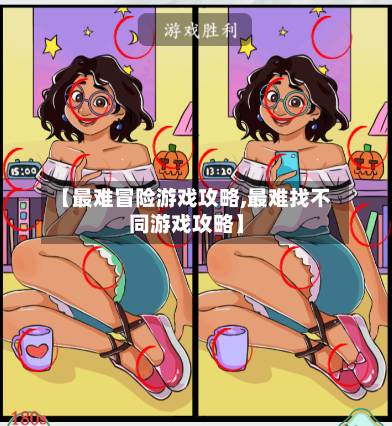 【最难冒险游戏攻略,最难找不同游戏攻略】-第1张图片